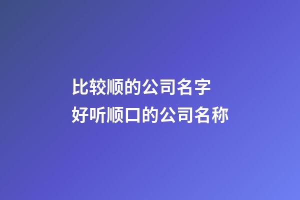 比较顺的公司名字 好听顺口的公司名称